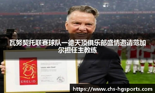 瓦努契托联赛球队一德天顶俱乐部盛情邀请范加尔担任主教练