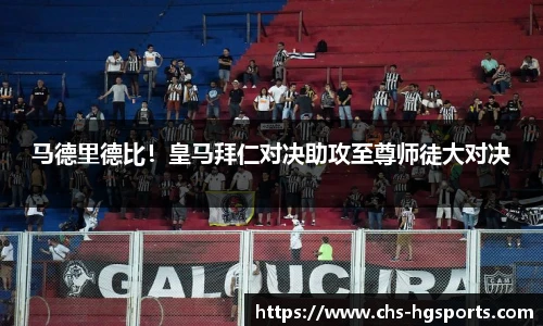 马德里德比！皇马拜仁对决助攻至尊师徒大对决