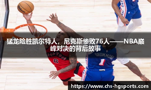 猛龙险胜凯尔特人，尼克斯惨败76人——NBA巅峰对决的背后故事