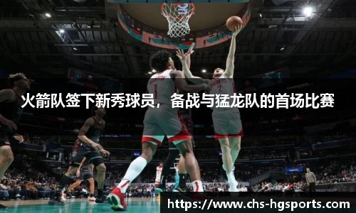 火箭队签下新秀球员，备战与猛龙队的首场比赛