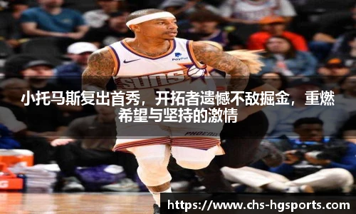 小托马斯复出首秀，开拓者遗憾不敌掘金，重燃希望与坚持的激情