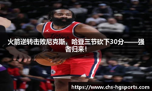 火箭逆转击败尼克斯，哈登三节砍下30分——强者归来！