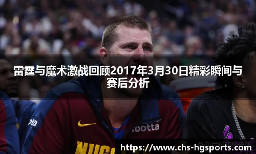 雷霆与魔术激战回顾2017年3月30日精彩瞬间与赛后分析