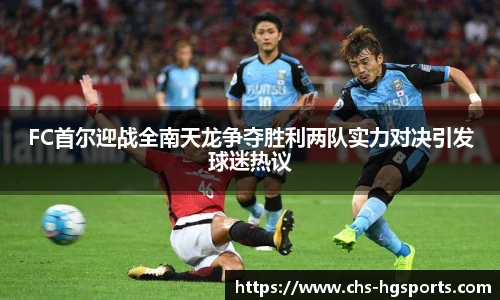 FC首尔迎战全南天龙争夺胜利两队实力对决引发球迷热议