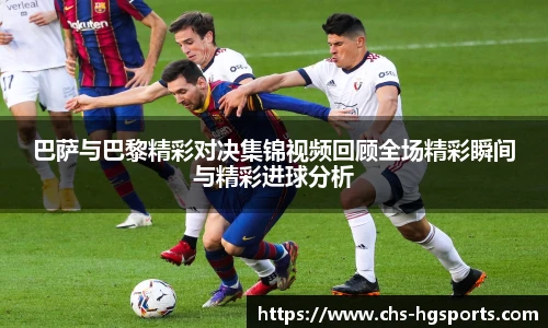 巴萨与巴黎精彩对决集锦视频回顾全场精彩瞬间与精彩进球分析
