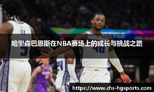 哈里森巴恩斯在NBA赛场上的成长与挑战之路