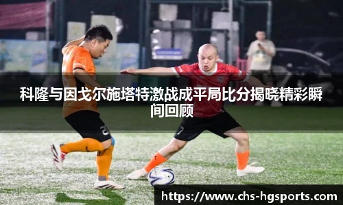 科隆与因戈尔施塔特激战成平局比分揭晓精彩瞬间回顾