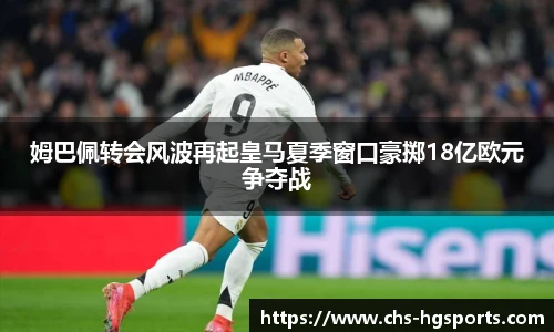 姆巴佩转会风波再起皇马夏季窗口豪掷18亿欧元争夺战