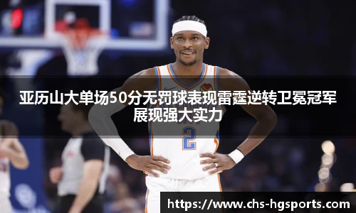 亚历山大单场50分无罚球表现雷霆逆转卫冕冠军展现强大实力