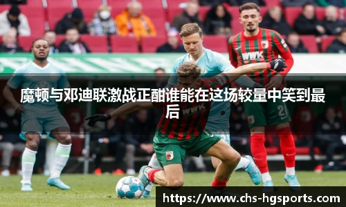 魔顿与邓迪联激战正酣谁能在这场较量中笑到最后