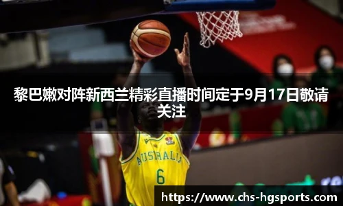 黎巴嫩对阵新西兰精彩直播时间定于9月17日敬请关注