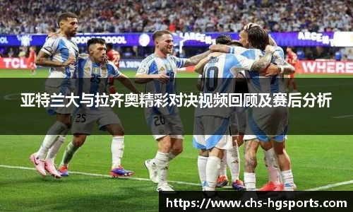 亚特兰大与拉齐奥精彩对决视频回顾及赛后分析