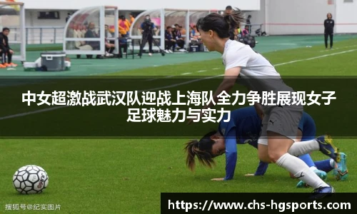 中女超激战武汉队迎战上海队全力争胜展现女子足球魅力与实力